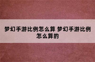 梦幻手游比例怎么算 梦幻手游比例怎么算的